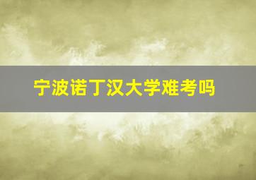 宁波诺丁汉大学难考吗