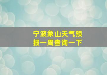 宁波象山天气预报一周查询一下