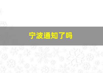 宁波通知了吗