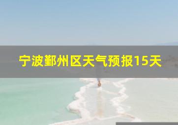 宁波鄞州区天气预报15天