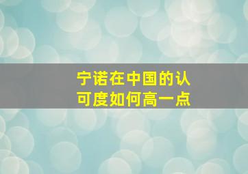 宁诺在中国的认可度如何高一点