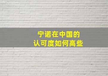 宁诺在中国的认可度如何高些