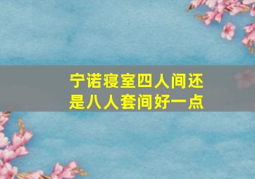 宁诺寝室四人间还是八人套间好一点