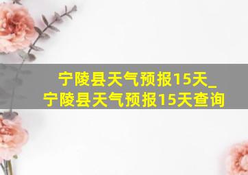 宁陵县天气预报15天_宁陵县天气预报15天查询