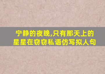 宁静的夜晚,只有那天上的星星在窃窃私语仿写拟人句