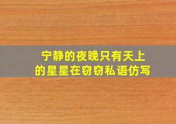 宁静的夜晚只有天上的星星在窃窃私语仿写