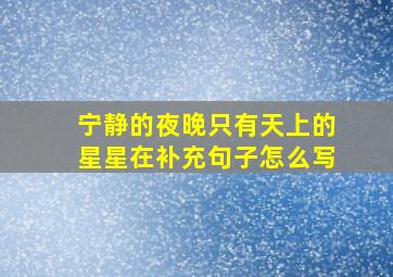 宁静的夜晚只有天上的星星在补充句子怎么写