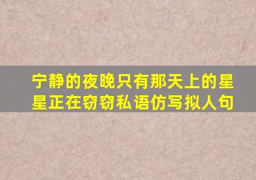 宁静的夜晚只有那天上的星星正在窃窃私语仿写拟人句