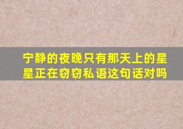 宁静的夜晚只有那天上的星星正在窃窃私语这句话对吗