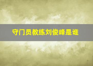 守门员教练刘俊峰是谁