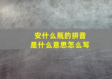 安什么瓶的拼音是什么意思怎么写