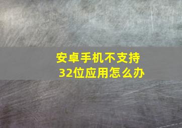 安卓手机不支持32位应用怎么办