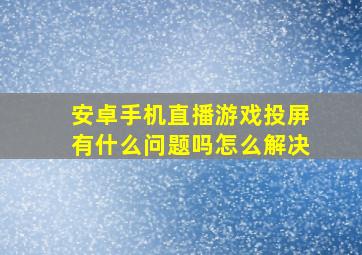 安卓手机直播游戏投屏有什么问题吗怎么解决