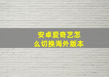 安卓爱奇艺怎么切换海外版本