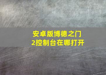 安卓版博德之门2控制台在哪打开