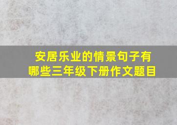 安居乐业的情景句子有哪些三年级下册作文题目