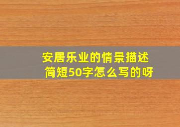 安居乐业的情景描述简短50字怎么写的呀