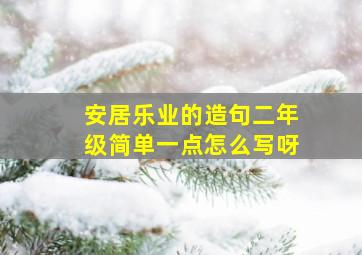 安居乐业的造句二年级简单一点怎么写呀