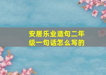 安居乐业造句二年级一句话怎么写的