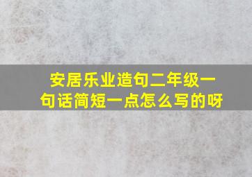 安居乐业造句二年级一句话简短一点怎么写的呀