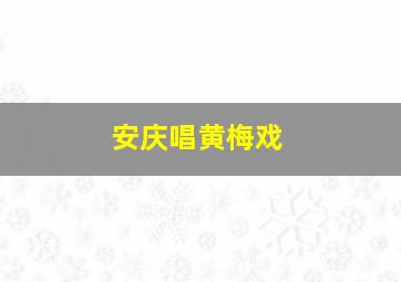 安庆唱黄梅戏