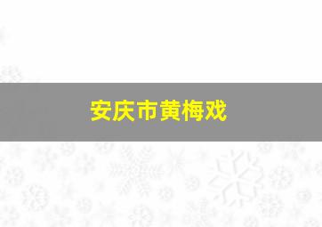 安庆市黄梅戏