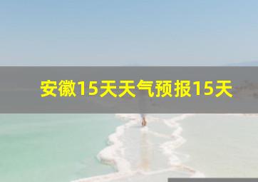 安徽15天天气预报15天