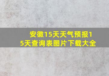 安徽15天天气预报15天查询表图片下载大全