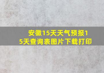 安徽15天天气预报15天查询表图片下载打印