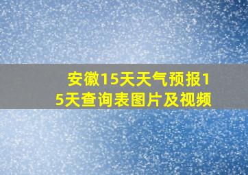 安徽15天天气预报15天查询表图片及视频