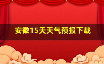 安徽15天天气预报下载