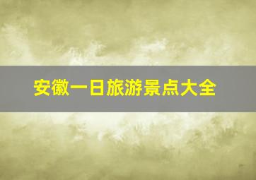 安徽一日旅游景点大全