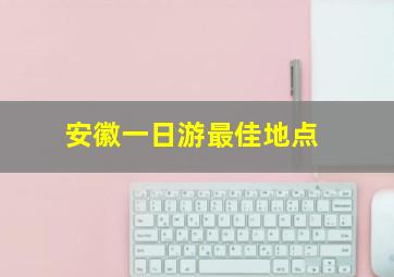 安徽一日游最佳地点