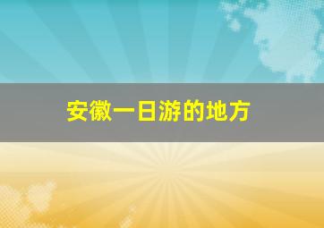 安徽一日游的地方