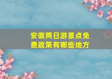 安徽两日游景点免费政策有哪些地方