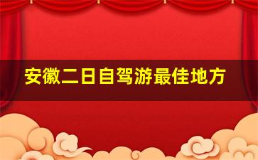 安徽二日自驾游最佳地方