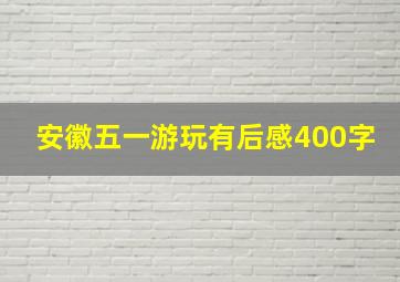 安徽五一游玩有后感400字