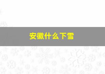 安徽什么下雪