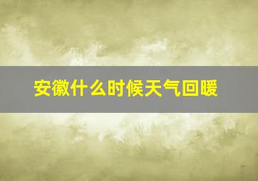 安徽什么时候天气回暖