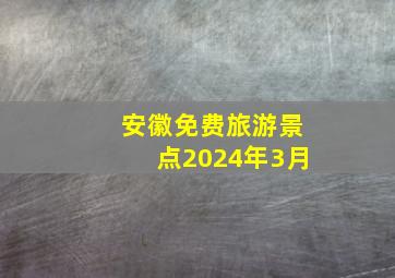 安徽免费旅游景点2024年3月