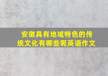 安徽具有地域特色的传统文化有哪些呢英语作文