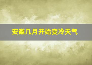 安徽几月开始变冷天气