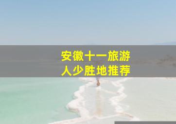 安徽十一旅游人少胜地推荐