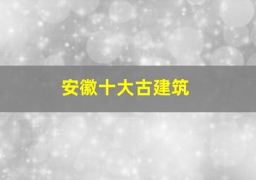 安徽十大古建筑