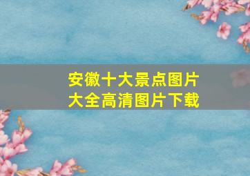 安徽十大景点图片大全高清图片下载