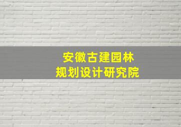 安徽古建园林规划设计研究院