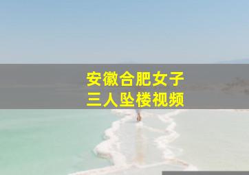 安徽合肥女子三人坠楼视频