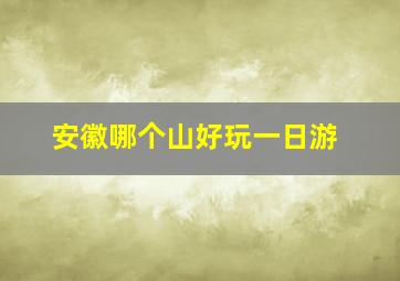 安徽哪个山好玩一日游