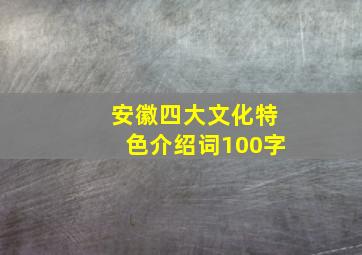 安徽四大文化特色介绍词100字