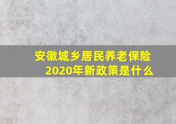 安徽城乡居民养老保险2020年新政策是什么